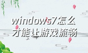 windows7怎么才能让游戏流畅