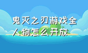 鬼灭之刃游戏全人物怎么开放