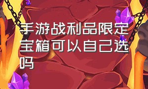 手游战利品限定宝箱可以自己选吗