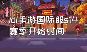 lol手游国际服s14赛季开始时间