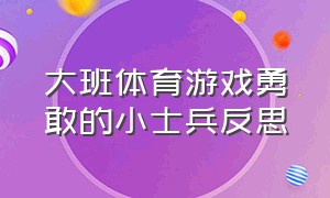 大班体育游戏勇敢的小士兵反思