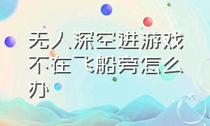 无人深空进游戏不在飞船旁怎么办