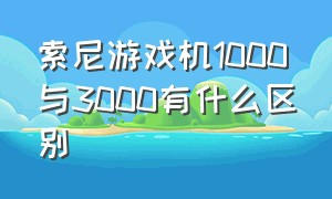 索尼游戏机1000与3000有什么区别