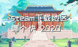 steam下载地区哪个快 2020