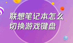 联想笔记本怎么切换游戏键盘