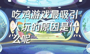 吃鸡游戏最吸引人玩的原因是什么呢