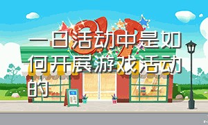 一日活动中是如何开展游戏活动的