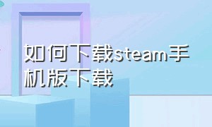 如何下载steam手机版下载