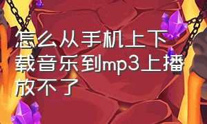 怎么从手机上下载音乐到mp3上播放不了