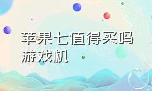 苹果七值得买吗游戏机