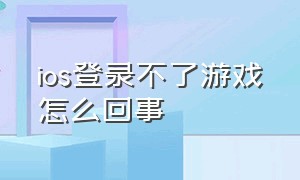 ios登录不了游戏怎么回事