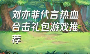 刘亦菲代言热血合击礼包游戏推荐