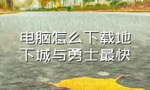 电脑怎么下载地下城与勇士最快