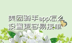 美团骑手app怎么设置更容易接单