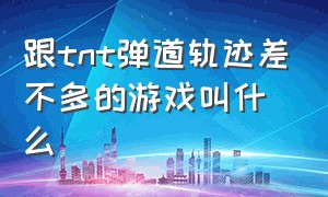 跟tnt弹道轨迹差不多的游戏叫什么