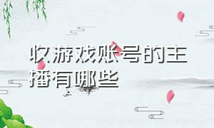 收游戏账号的主播有哪些