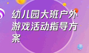 幼儿园大班户外游戏活动指导方案