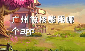 广州做核酸用哪个app