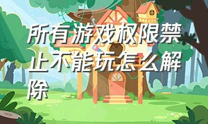 所有游戏权限禁止不能玩怎么解除