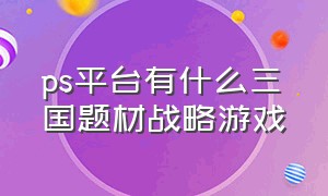 ps平台有什么三国题材战略游戏