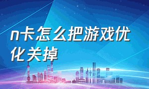 n卡怎么把游戏优化关掉