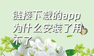 链接下载的app为什么安装了用不了