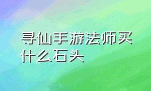 寻仙手游法师买什么石头