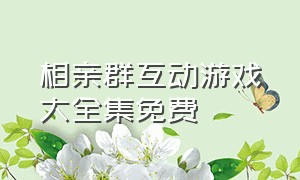 相亲群互动游戏大全集免费