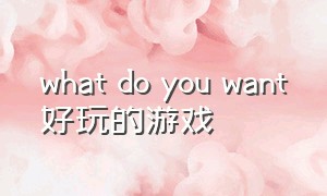 what do you want好玩的游戏