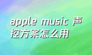 apple music 声控方案怎么用