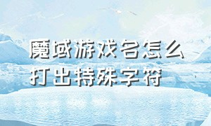 魔域游戏名怎么打出特殊字符