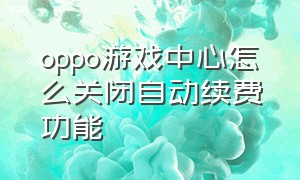 oppo游戏中心怎么关闭自动续费功能