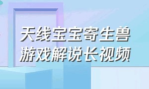 天线宝宝寄生兽游戏解说长视频