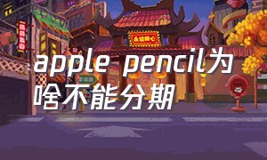 apple pencil为啥不能分期