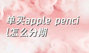 单买apple pencil怎么分期