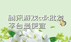 腾讯游戏cdk批发平台最便宜