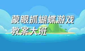 蒙眼抓蝴蝶游戏教案大班