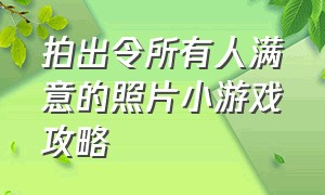 拍出令所有人满意的照片小游戏攻略