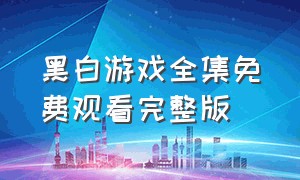 黑白游戏全集免费观看完整版