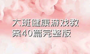 大班健康游戏教案40篇完整版