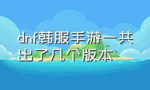 dnf韩服手游一共出了几个版本