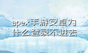 apex手游安卓为什么登录不进去