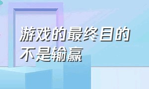 游戏的最终目的不是输赢