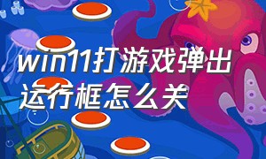 win11打游戏弹出运行框怎么关