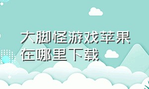 大脚怪游戏苹果在哪里下载