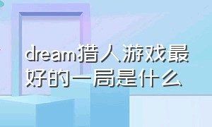 dream猎人游戏最好的一局是什么