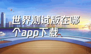 世界测试版在哪个app下载