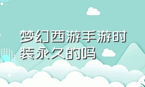 梦幻西游手游时装永久的吗