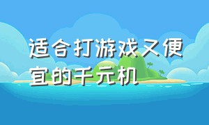 适合打游戏又便宜的千元机