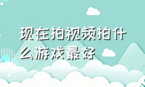 现在拍视频拍什么游戏最好